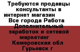 Требуются продавцы-консультанты в интернет-магазин ESSENS - Все города Работа » Дополнительный заработок и сетевой маркетинг   . Кемеровская обл.,Гурьевск г.